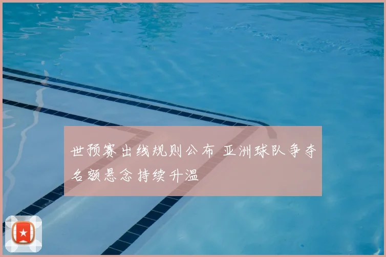世预赛出线规则公布 亚洲球队争夺名额悬念持续升温