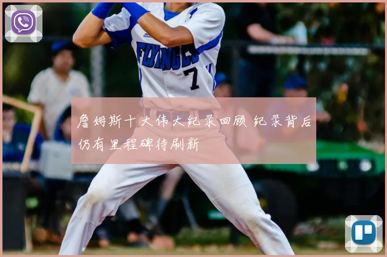 詹姆斯十大伟大纪录回顾 纪录背后仍有里程碑待刷新