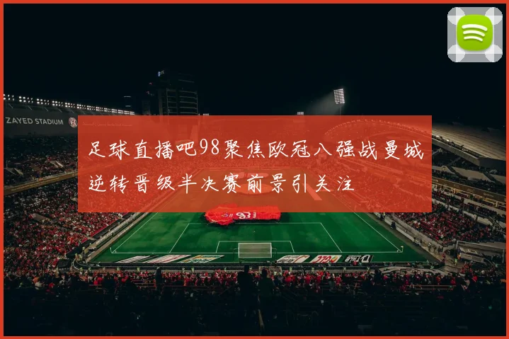 足球直播吧98聚焦欧冠八强战曼城逆转晋级半决赛前景引关注