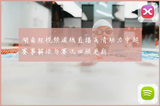 湖南经视频道线直播高清助力中超赛事解读与赛况回顾更新