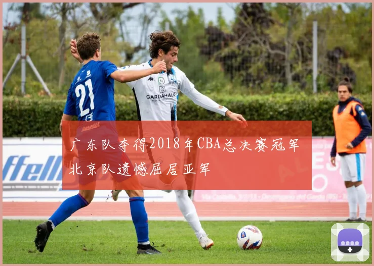广东队夺得2018年CBA总决赛冠军 北京队遗憾屈居亚军
