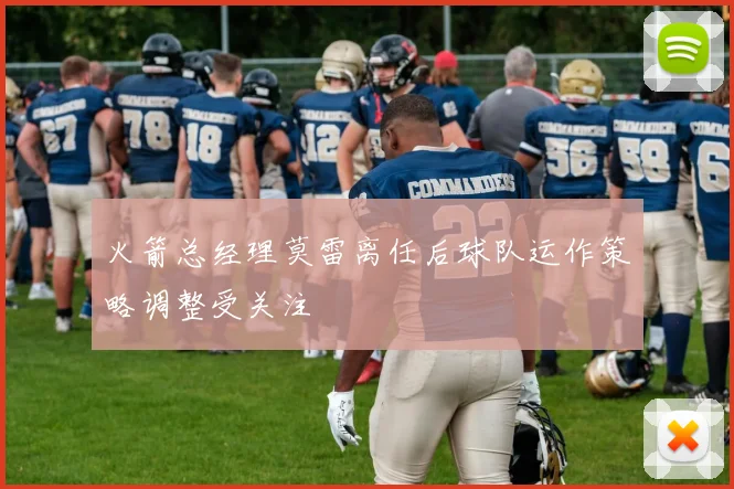 火箭总经理莫雷离任后球队运作策略调整受关注
