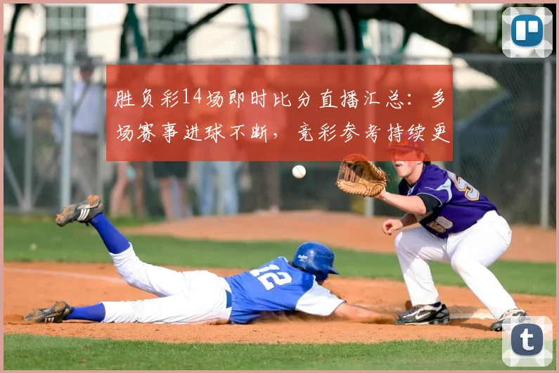 胜负彩14场即时比分直播汇总：多场赛事进球不断，竞彩参考持续更新