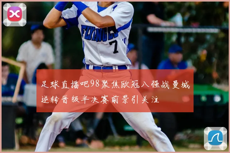 足球直播吧98聚焦欧冠八强战曼城逆转晋级半决赛前景引关注