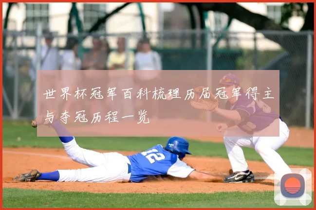 世界杯冠军百科梳理历届冠军得主与夺冠历程一览