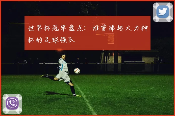 世界杯冠军盘点：谁曾捧起大力神杯的足球强队