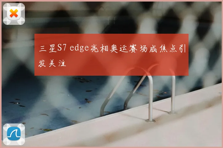 三星S7 edge亮相奥运赛场成焦点引发关注