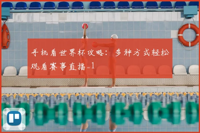手机看世界杯攻略:多种方式轻松观看赛事直播_1